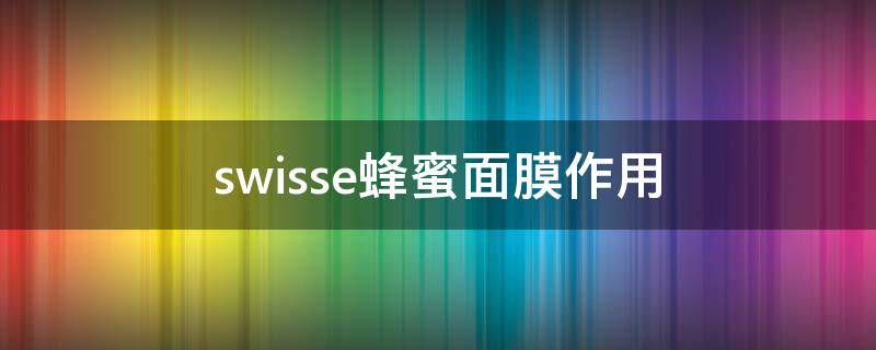 swisse蜂蜜面膜作用（swissee蜂蜜面膜）