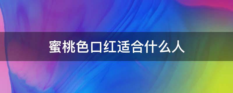 蜜桃色口红适合什么人（蜜桃色口红怎么涂好看）