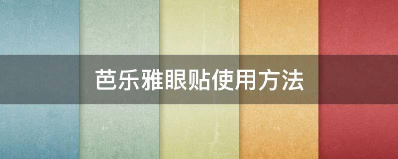 芭乐雅眼贴使用方法（芭乐雅眼贴使用方法图解）