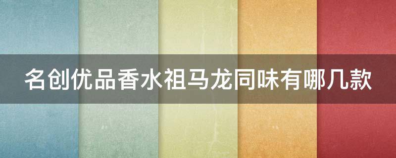 名创优品香水祖马龙同味有哪几款 名创优品香水祖马龙是哪款