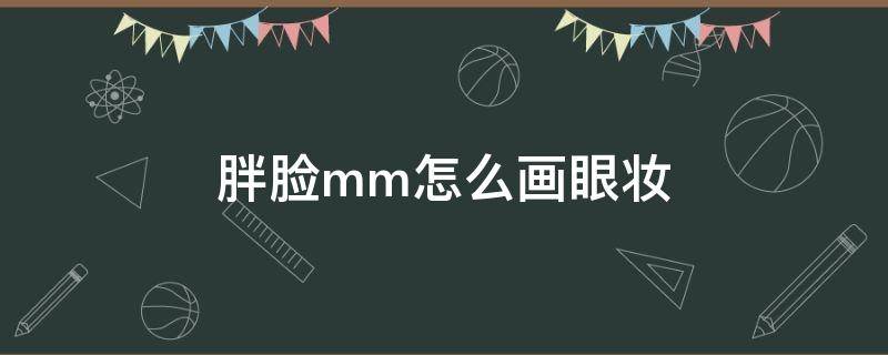 胖脸mm怎么画眼妆（胖脸怎么化妆）
