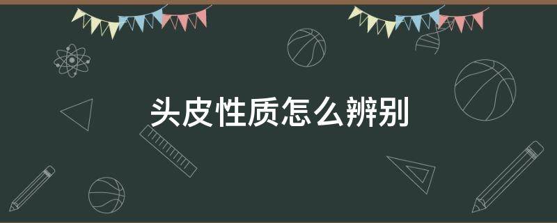 头皮性质怎么辨别 怎么辨别自己的头皮是什么性的