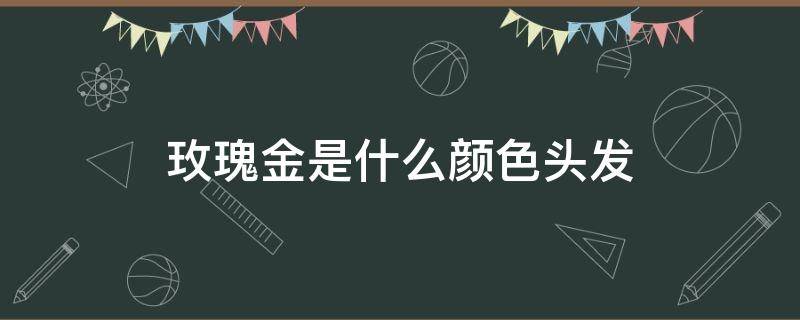 玫瑰金是什么颜色头发（玫瑰金色是什么颜色头发）