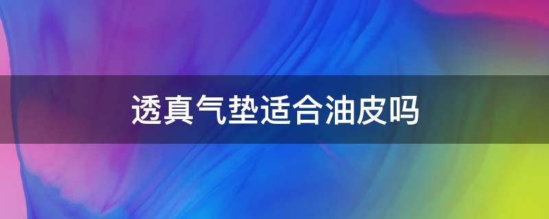 透真气垫适合油皮吗 透真气垫适合油皮吗怎么用