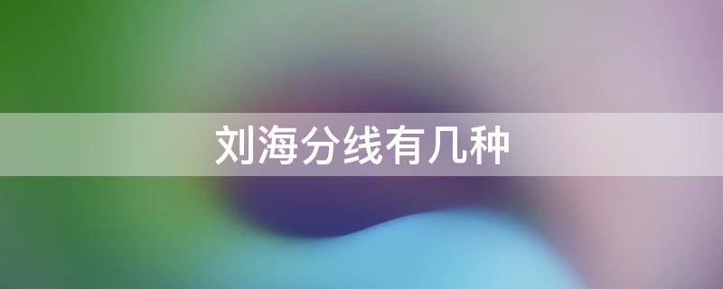 刘海分线有几种（刘海分线很明显）