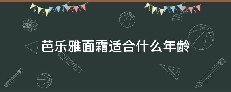 芭乐雅面霜适合什么年龄 芭乐雅面霜适合什么年龄的人用