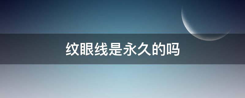 纹眼线是永久的吗（纹眼线是永久的吗）