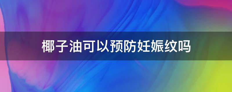 椰子油可以预防妊娠纹吗 椰子油可以预防妊娠纹吗图片