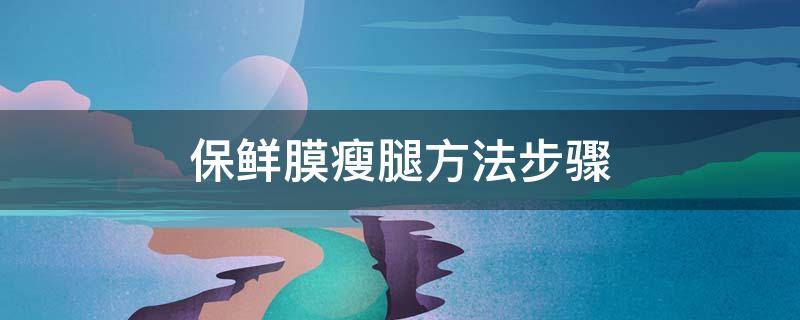 保鲜膜瘦腿方法步骤 保鲜膜瘦腿方法步骤图片