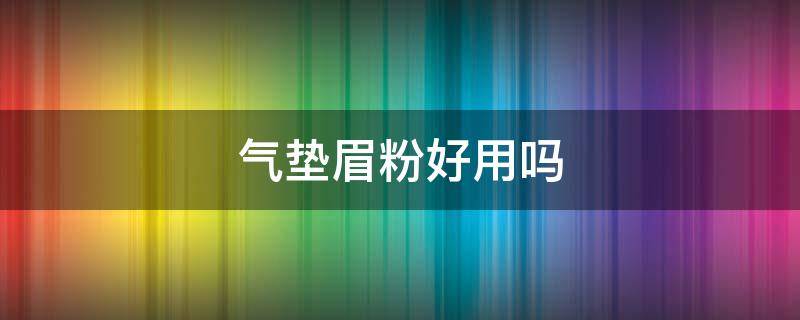 气垫眉粉好用吗（气垫眉粉好用吗女生）