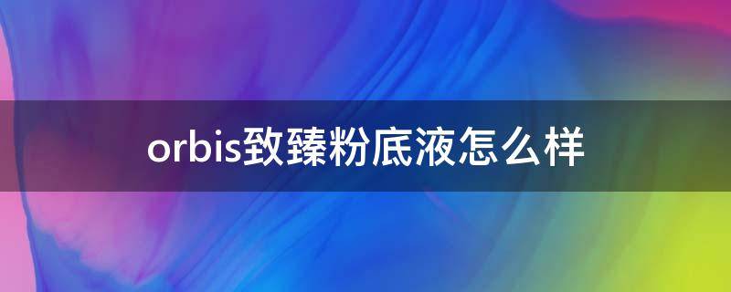 orbis致臻粉底液怎么样