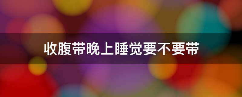 收腹带晚上睡觉要不要带