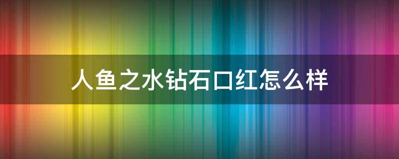 人鱼之水钻石口红怎么样（人鱼之水口红是什么牌子）