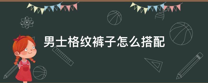 男士格纹裤子怎么搭配（男士格纹裤子搭配图片）