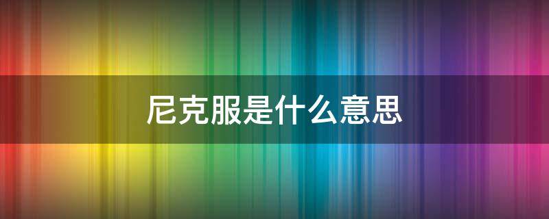 尼克服是什么意思 尼克服是啥意思