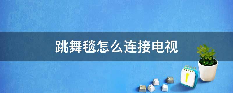 跳舞毯怎么连接电视（跳舞毯怎么连接电视教程）