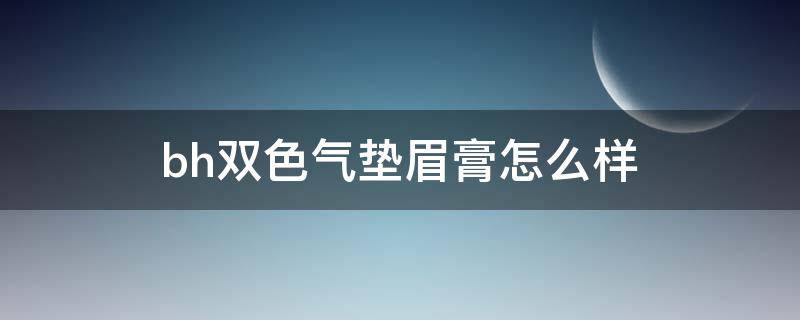 bh双色气垫眉膏怎么样 双色气垫眉膏怎么用