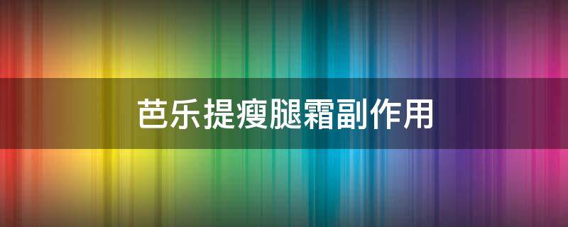 芭乐提瘦腿霜副作用 芭乐瘦身