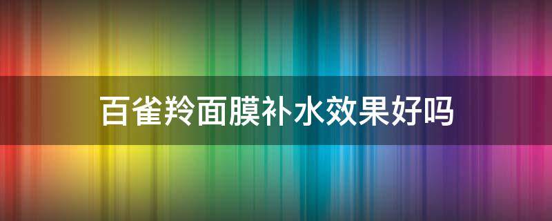百雀羚面膜补水效果好吗（百雀羚面膜补水效果好吗知乎）