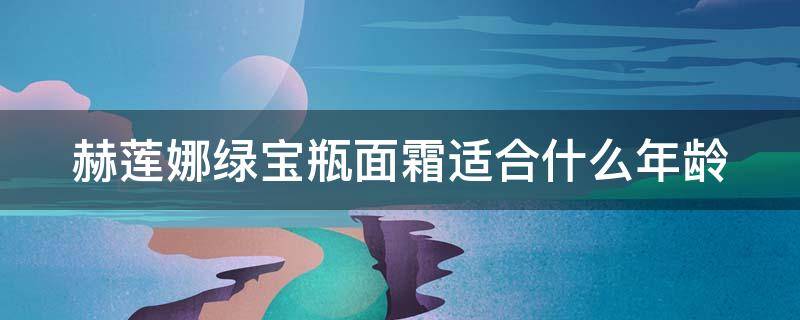 赫莲娜绿宝瓶面霜适合什么年龄 赫莲娜绿宝瓶霜好不好用