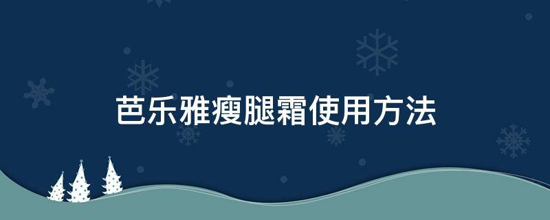 芭乐雅瘦腿霜使用方法 芭乐雅瘦腿霜使用方法图解