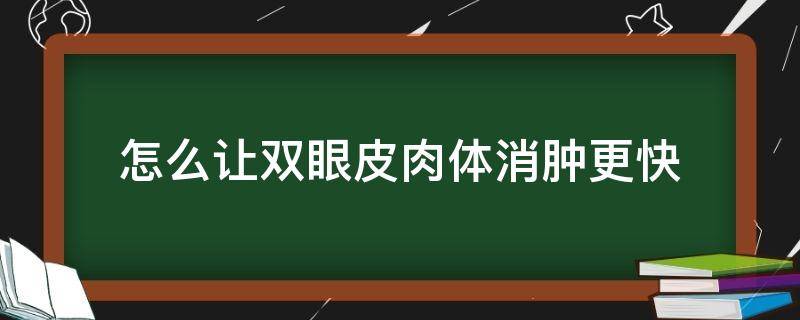 怎么让双眼皮肉体消肿更快 怎么让双眼皮肉体消肿更快一些