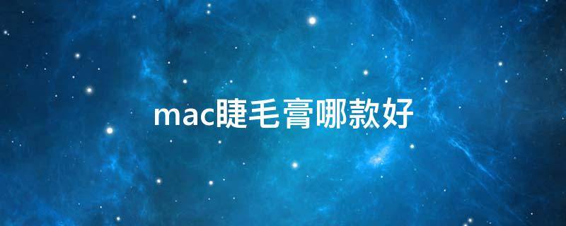 mac睫毛膏哪款好（mac睫毛膏哪款好用又便宜）