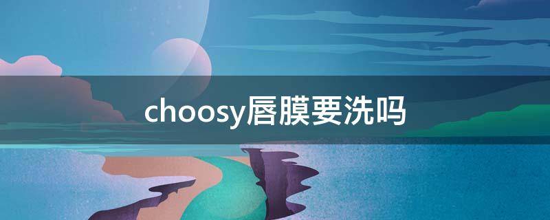 choosy唇膜要洗吗（choosy唇膜用法）