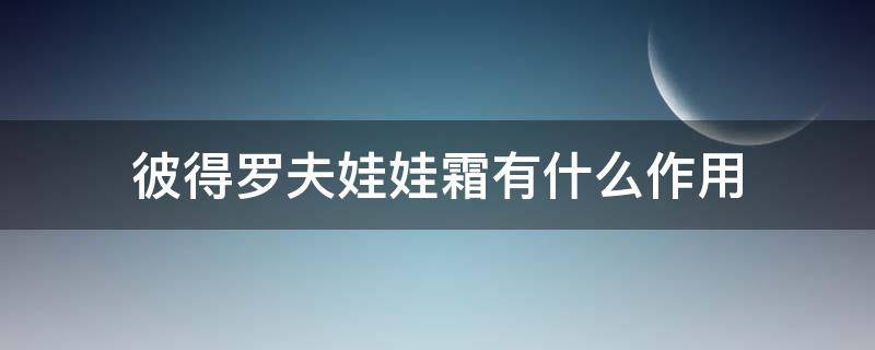 彼得罗夫娃娃霜有什么作用（彼得罗夫娃娃霜需要乳化吗）