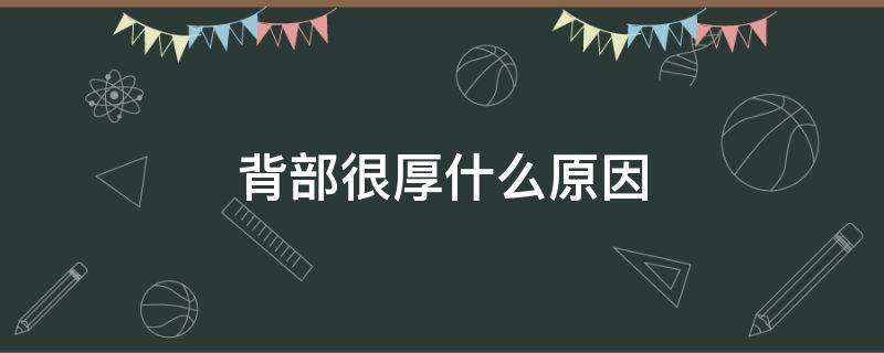 背部很厚什么原因 背部很厚什么原因女性