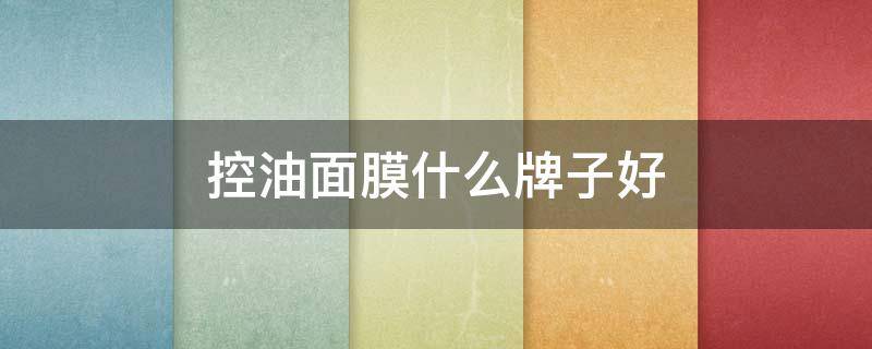 控油面膜什么牌子好 控油面膜什么牌子好用