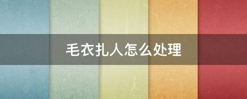 毛衣扎人怎么处理 羊绒毛衣扎人怎么处理