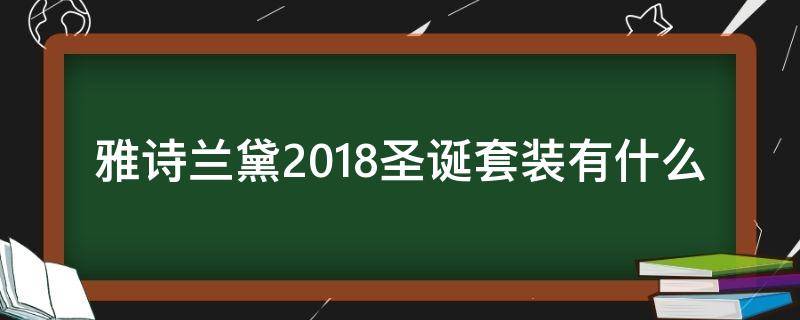 雅诗兰黛2018圣诞套装有什么 雅诗兰黛18年圣诞套装
