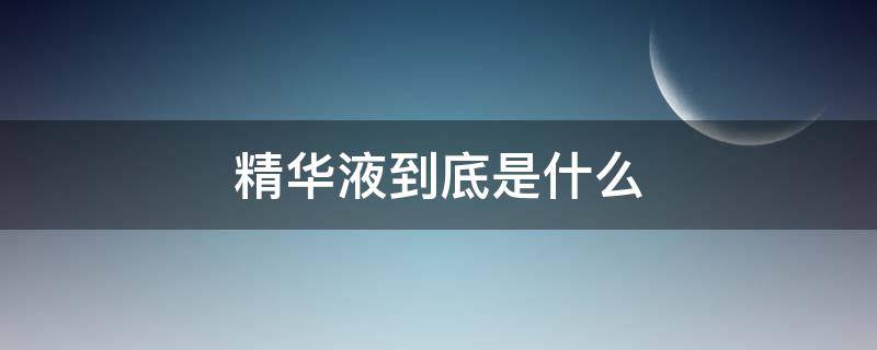 精华液到底是什么（精华液是啥意思）