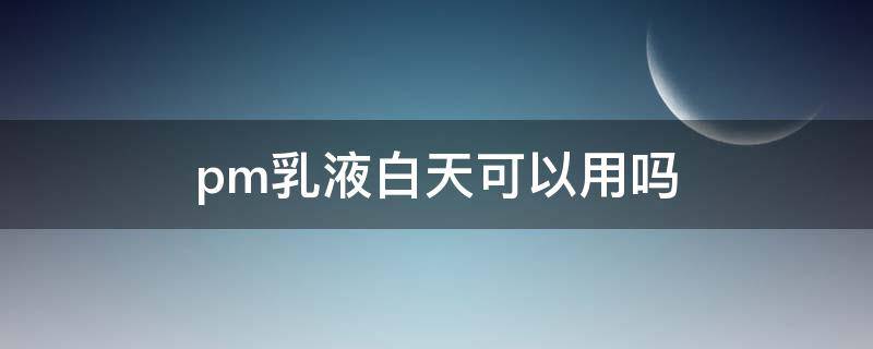 pm乳液白天可以用吗 pmpm水乳好不好用
