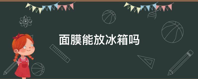 面膜能放冰箱吗（面膜能放冰箱吗?）