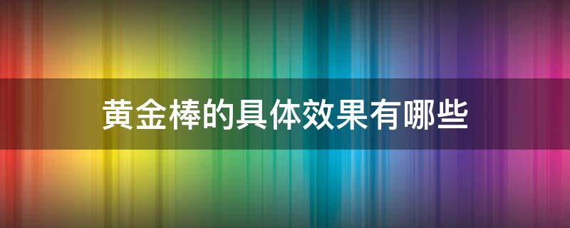 黄金棒的具体效果有哪些（黄金棒真的有效果吗）