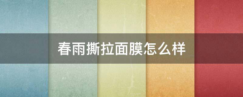 春雨撕拉面膜怎么样 春雨撕拉面膜好吗