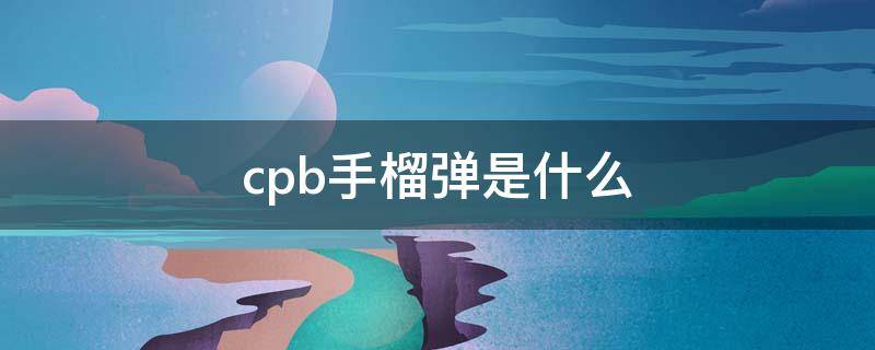cpb手榴弹是什么（cpb手榴弹精华功效）