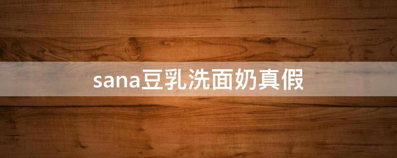 sana豆乳洗面奶真假 sana豆乳洗面奶是皂基吗