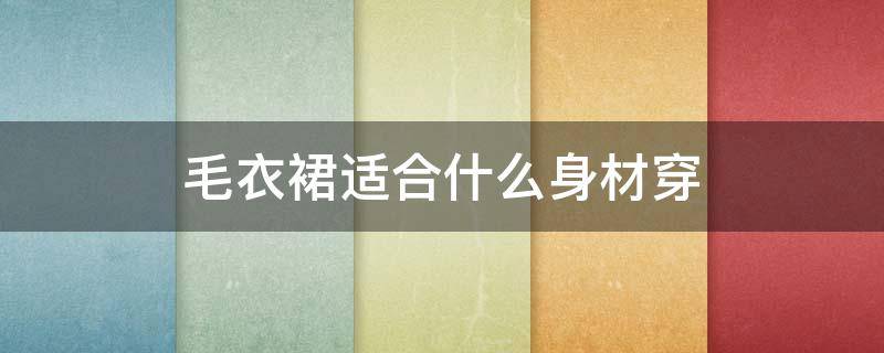 毛衣裙适合什么身材穿 毛衣裙适合什么身材穿女