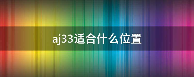 aj33适合什么位置（aj33适合平时穿吗）