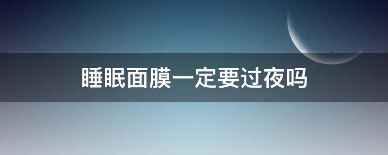 睡眠面膜一定要过夜吗 敷睡眠面膜需要护肤吗