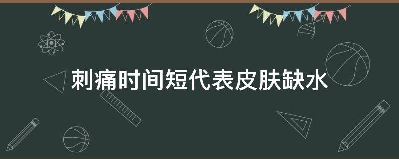 刺痛时间短代表皮肤缺水（皮肤短暂刺痛）