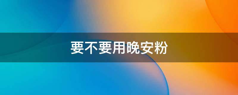 要不要用晚安粉