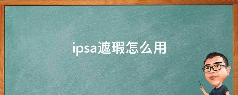 ipsa遮瑕怎么用（ipsa遮瑕膏怎么用具体步骤）
