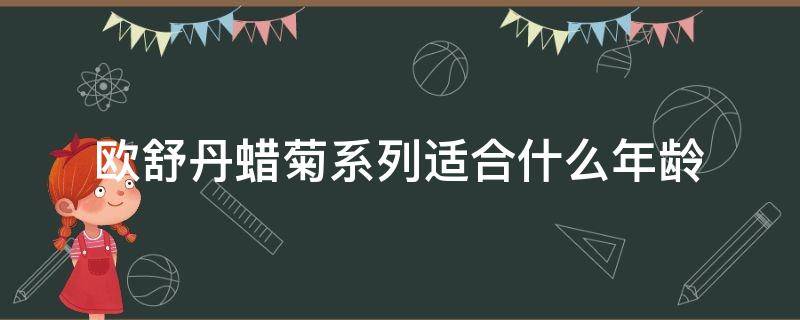 欧舒丹蜡菊系列适合什么年龄（欧舒丹蜡菊精华面霜怎么样）