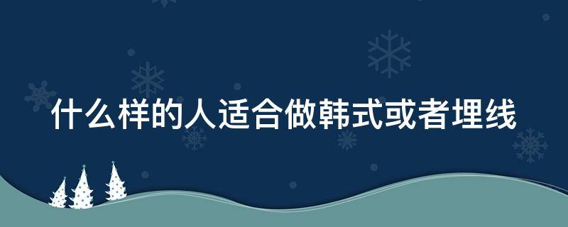 什么样的人适合做韩式或者埋线 什么样的人不适合做埋线