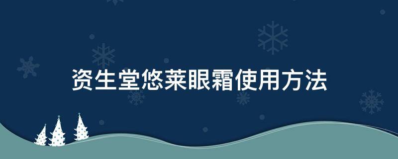 资生堂悠莱眼霜使用方法 资生堂悠莱眼膜效果怎么样