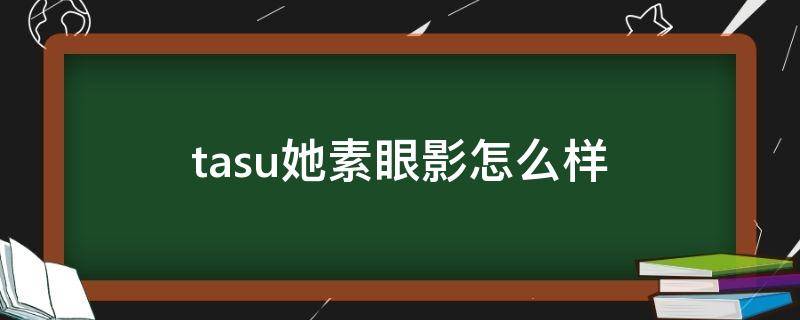 tasu她素眼影怎么样 他素眼影怎么样